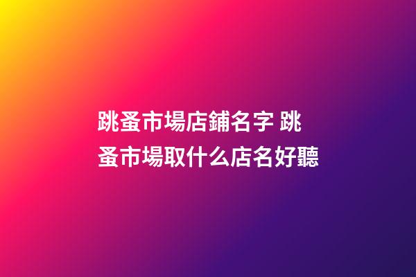 跳蚤市場店鋪名字 跳蚤市場取什么店名好聽-第1張-店鋪起名-玄機派